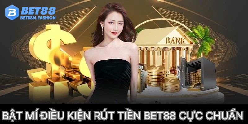 Bật mí điều kiện rút tiền Bet88 cực chuẩn
