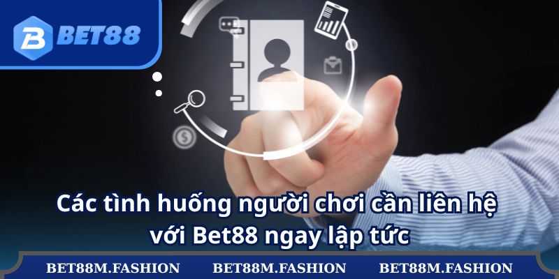 Các tình huống người chơi cần liên hệ với Bet88 ngay lập tức