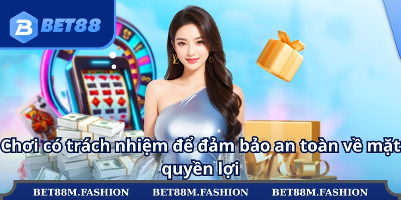 Chơi có trách nhiệm để đảm bảo an toàn về mặt quyền lợi