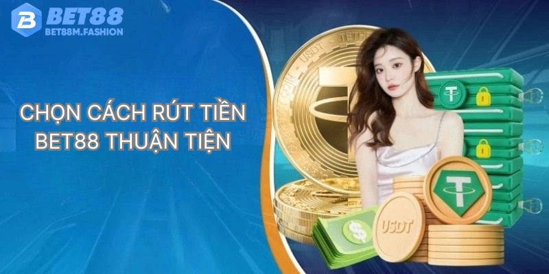 Chọn cách rút tiền Bet88 thuận tiện