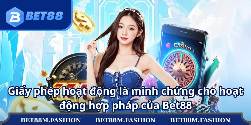 Giấy phép hoạt động là minh chứng cho hoạt động hợp pháp của Bet88