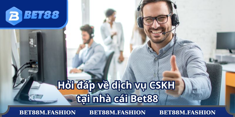 Hỏi đáp về dịch vụ CSKH tại nhà cái Bet88