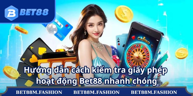 Hướng dẫn cách kiểm tra giấy phép hoạt động Bet88 nhanh chóng