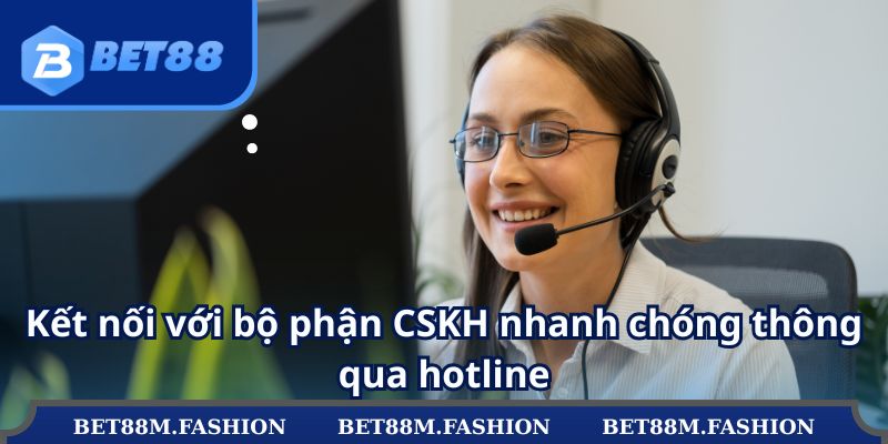 Kết nối với bộ phận CSKH nhanh chóng thông qua hotline