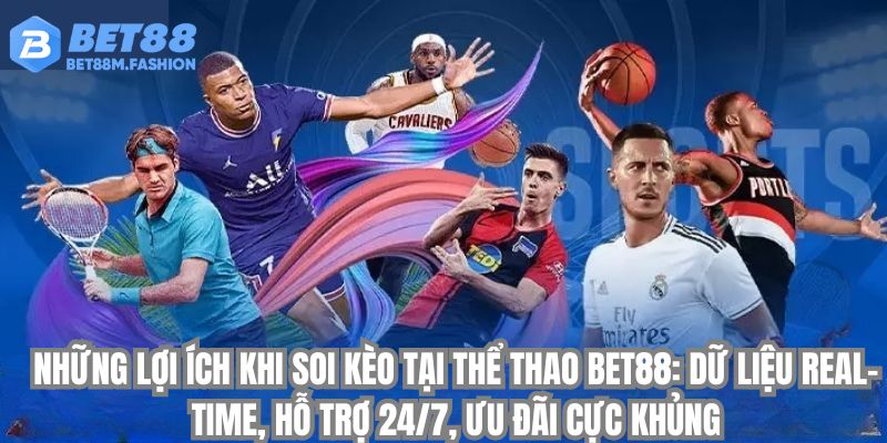Những lợi ích khi soi kèo - nhận định từ chuyên gia Bet88: dữ liệu real-time, hỗ trợ 24/7, ưu đãi cực khủng