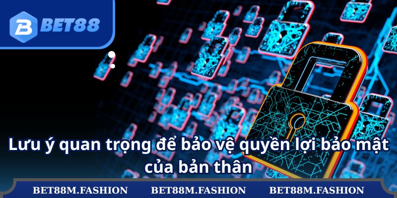 Lưu ý quan trọng để bảo vệ quyền lợi bảo mật của bản thân