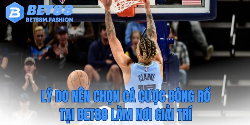 Lý do nên chọn cá cược bóng rổ tại Bet88 làm nơi giải trí