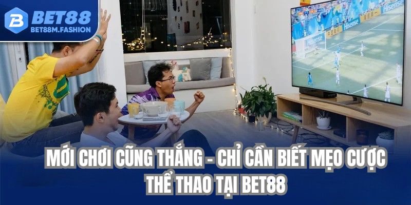 Mới chơi cũng thắng – chỉ cần biết mẹo cược thể thao tại bet88