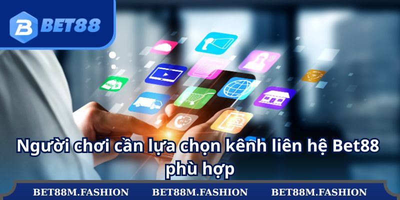 Người chơi cần lựa chọn kênh liên hệ Bet88 phù hợp