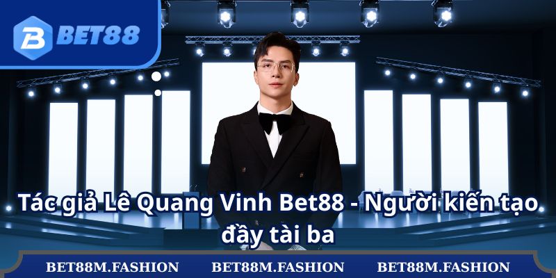 Tác giả Lê Quang Vinh Bet88 - Người kiến tạo đầy tài ba