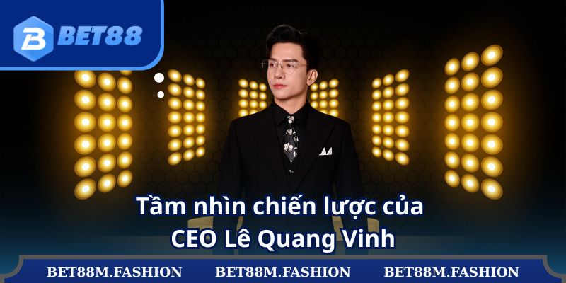 Tầm nhìn chiến lược của CEO Lê Quang Vinh